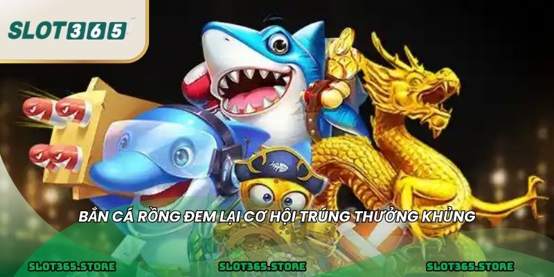 Bắn cá Rồng đem lại cơ hội trúng thưởng khủng