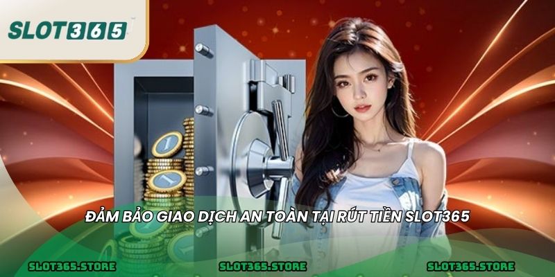 Đảm bảo giao dịch an toàn tại RÚT TIỀN SLOT365