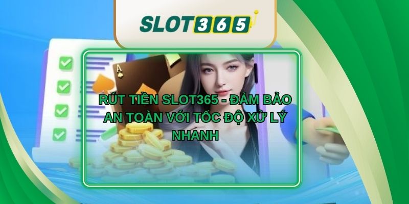 Rút Tiền Slot365 - Đảm Bảo An Toàn Với Tốc Độ Xử Lý Nhanh